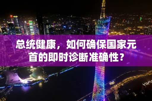 总统健康，如何确保国家元首的即时诊断准确性？