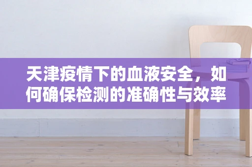 天津疫情下的血液安全，如何确保检测的准确性与效率？