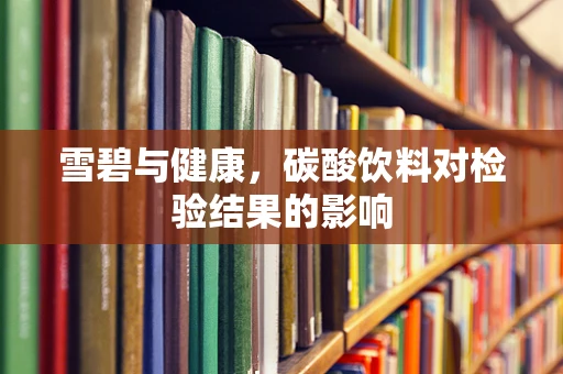 雪碧与健康，碳酸饮料对检验结果的影响
