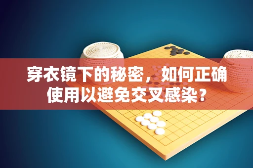 穿衣镜下的秘密，如何正确使用以避免交叉感染？