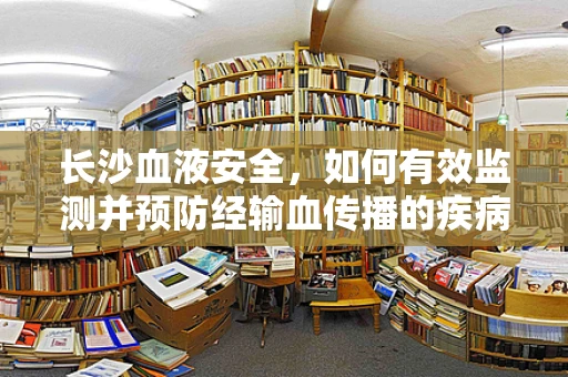 长沙血液安全，如何有效监测并预防经输血传播的疾病？
