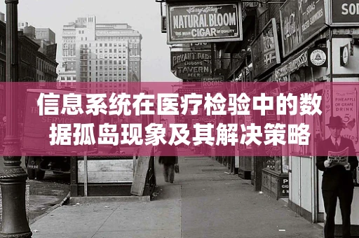 信息系统在医疗检验中的数据孤岛现象及其解决策略