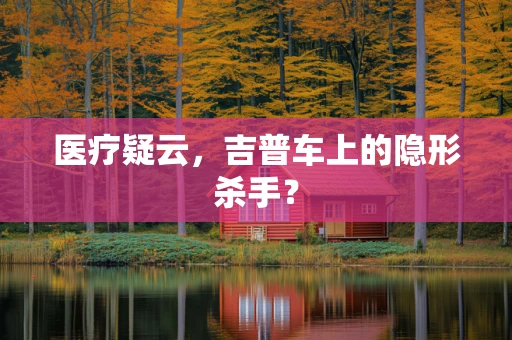 医疗疑云，吉普车上的隐形杀手？