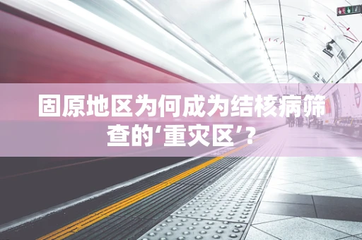固原地区为何成为结核病筛查的‘重灾区’？