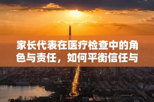家长代表在医疗检查中的角色与责任，如何平衡信任与监督？