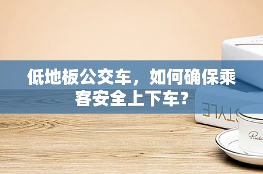 低地板公交车，如何确保乘客安全上下车？