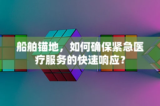 船舶锚地，如何确保紧急医疗服务的快速响应？