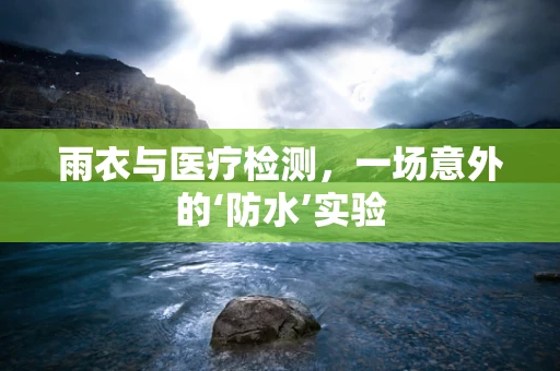 雨衣与医疗检测，一场意外的‘防水’实验