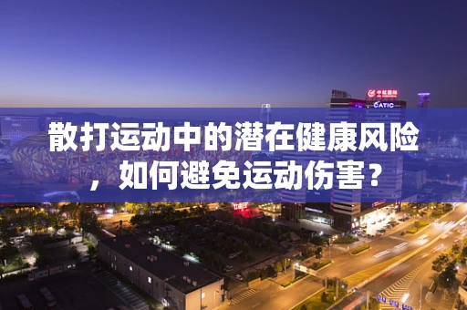 散打运动中的潜在健康风险，如何避免运动伤害？