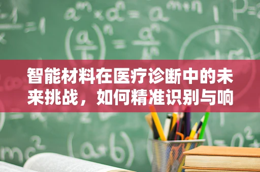 智能材料在医疗诊断中的未来挑战，如何精准识别与响应？