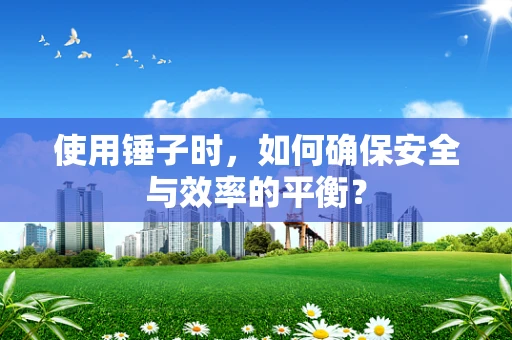 使用锤子时，如何确保安全与效率的平衡？