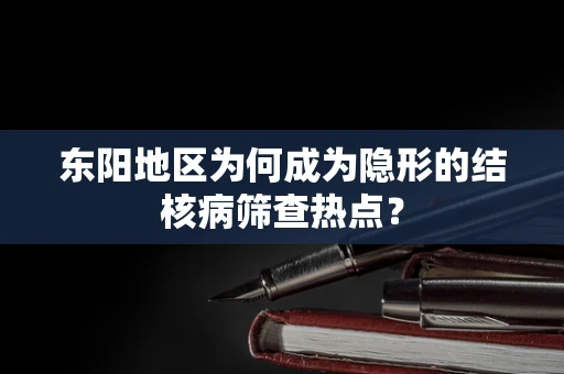 东阳地区为何成为隐形的结核病筛查热点？
