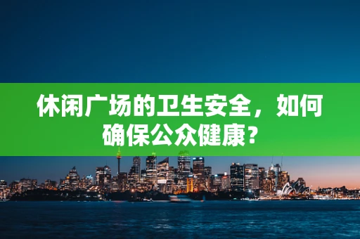 休闲广场的卫生安全，如何确保公众健康？