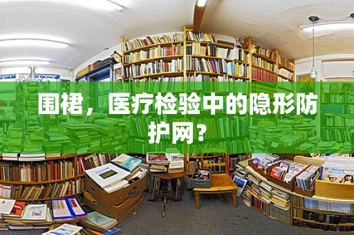 围裙，医疗检验中的隐形防护网？
