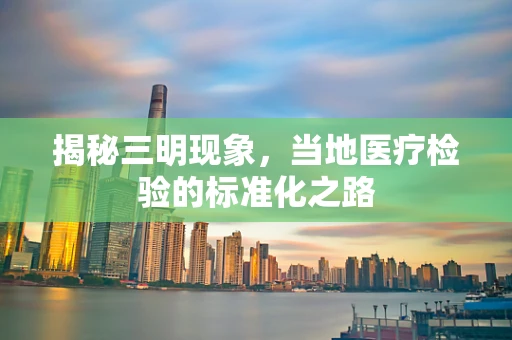 揭秘三明现象，当地医疗检验的标准化之路