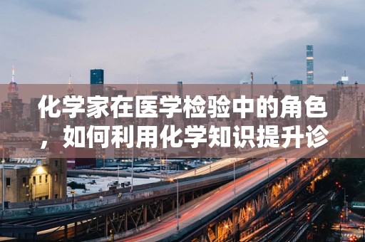 化学家在医学检验中的角色，如何利用化学知识提升诊断准确性？