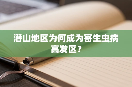 潜山地区为何成为寄生虫病高发区？