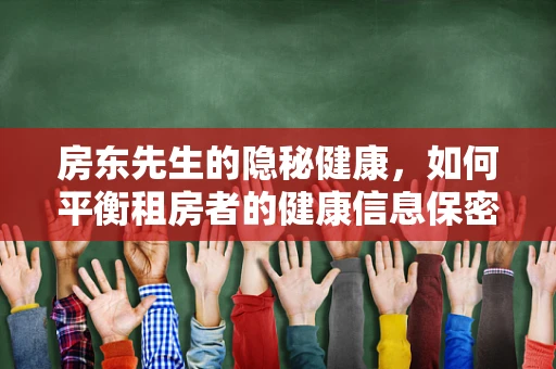 房东先生的隐秘健康，如何平衡租房者的健康信息保密与公共卫生安全？