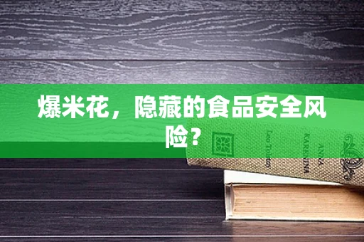 爆米花，隐藏的食品安全风险？