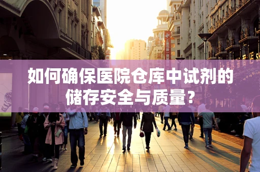 如何确保医院仓库中试剂的储存安全与质量？