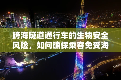 跨海隧道通行车的生物安全风险，如何确保乘客免受海洋生物威胁？