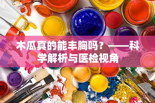 木瓜真的能丰胸吗？——科学解析与医检视角