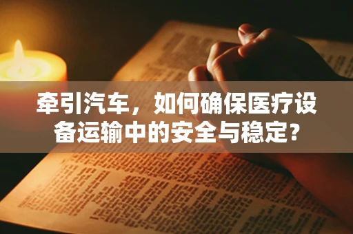 牵引汽车，如何确保医疗设备运输中的安全与稳定？