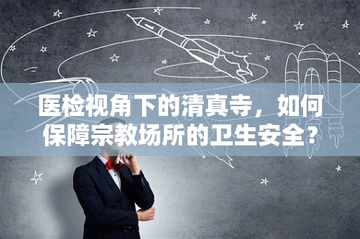 医检视角下的清真寺，如何保障宗教场所的卫生安全？