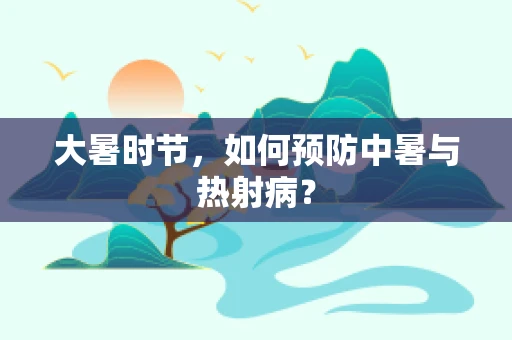大暑时节，如何预防中暑与热射病？
