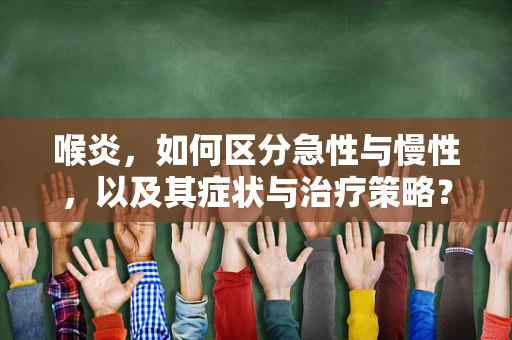 喉炎，如何区分急性与慢性，以及其症状与治疗策略？