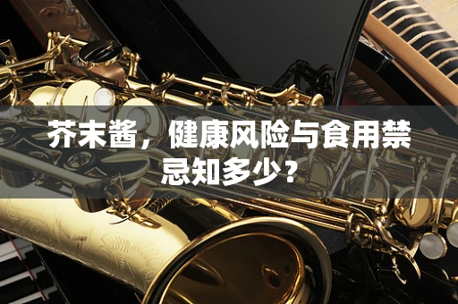 芥末酱，健康风险与食用禁忌知多少？