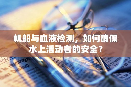 帆船与血液检测，如何确保水上活动者的安全？