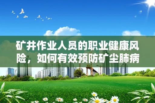 矿井作业人员的职业健康风险，如何有效预防矿尘肺病？