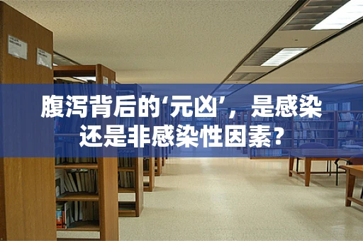 腹泻背后的‘元凶’，是感染还是非感染性因素？
