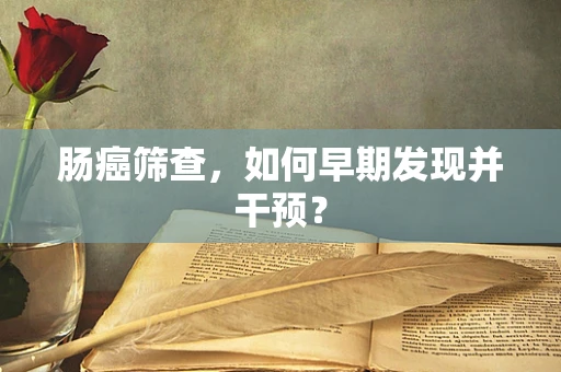 肠癌筛查，如何早期发现并干预？