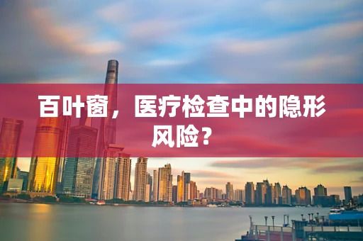 百叶窗，医疗检查中的隐形风险？