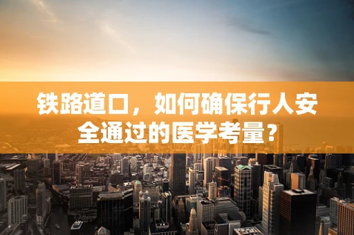 铁路道口，如何确保行人安全通过的医学考量？