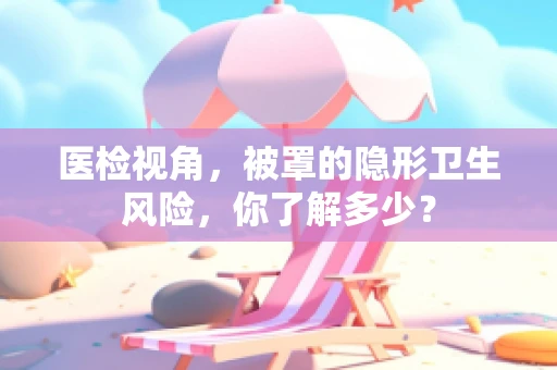 医检视角，被罩的隐形卫生风险，你了解多少？