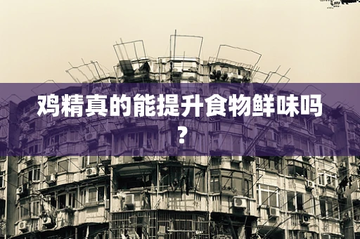 鸡精真的能提升食物鲜味吗？