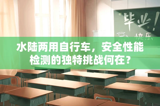 水陆两用自行车，安全性能检测的独特挑战何在？
