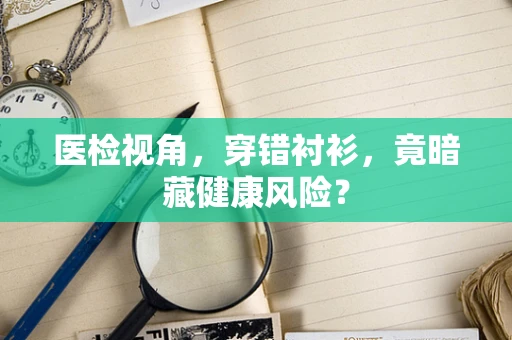 医检视角，穿错衬衫，竟暗藏健康风险？