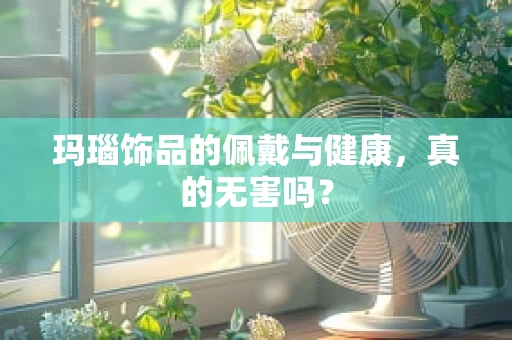玛瑙饰品的佩戴与健康，真的无害吗？