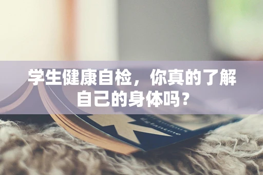 学生健康自检，你真的了解自己的身体吗？