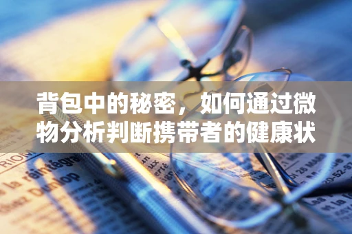 背包中的秘密，如何通过微物分析判断携带者的健康状况？