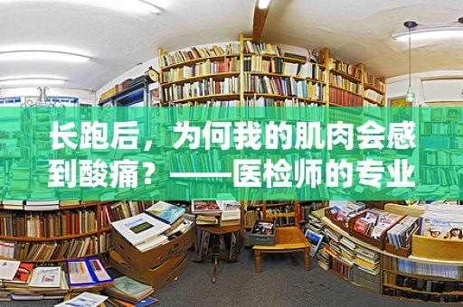 长跑后，为何我的肌肉会感到酸痛？——医检师的专业解析