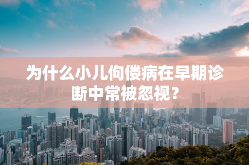为什么小儿佝偻病在早期诊断中常被忽视？