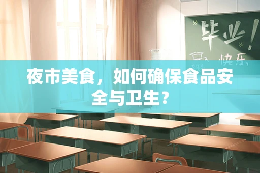 夜市美食，如何确保食品安全与卫生？