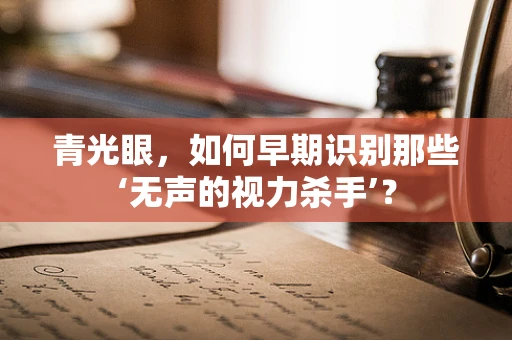 青光眼，如何早期识别那些‘无声的视力杀手’？