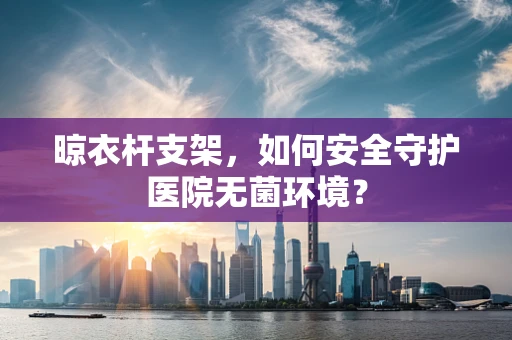 晾衣杆支架，如何安全守护医院无菌环境？