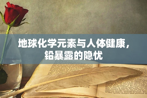 地球化学元素与人体健康，铅暴露的隐忧